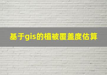 基于gis的植被覆盖度估算