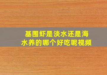 基围虾是淡水还是海水养的哪个好吃呢视频