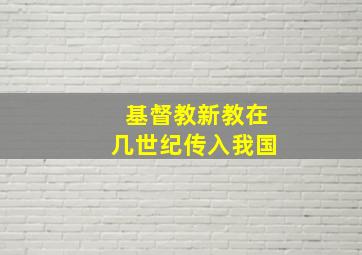 基督教新教在几世纪传入我国