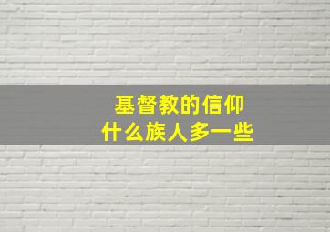 基督教的信仰什么族人多一些