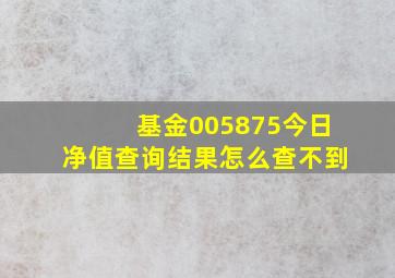 基金005875今日净值查询结果怎么查不到