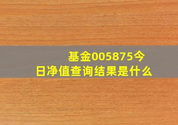 基金005875今日净值查询结果是什么