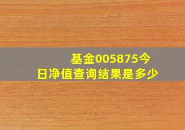 基金005875今日净值查询结果是多少