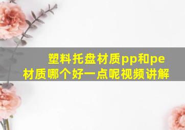 塑料托盘材质pp和pe材质哪个好一点呢视频讲解