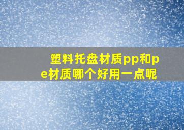 塑料托盘材质pp和pe材质哪个好用一点呢