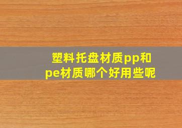 塑料托盘材质pp和pe材质哪个好用些呢