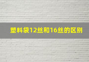 塑料袋12丝和16丝的区别