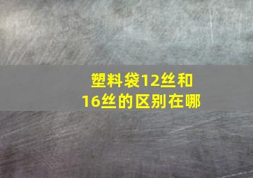 塑料袋12丝和16丝的区别在哪