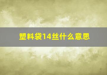 塑料袋14丝什么意思