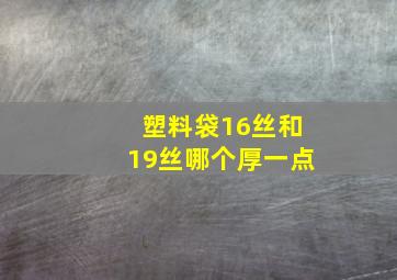 塑料袋16丝和19丝哪个厚一点