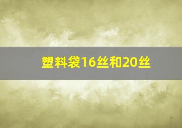 塑料袋16丝和20丝