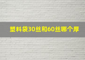 塑料袋30丝和60丝哪个厚