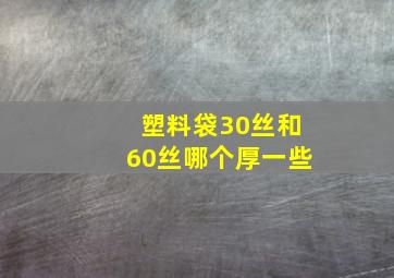 塑料袋30丝和60丝哪个厚一些