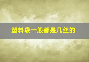 塑料袋一般都是几丝的