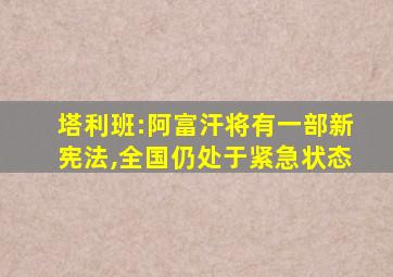 塔利班:阿富汗将有一部新宪法,全国仍处于紧急状态