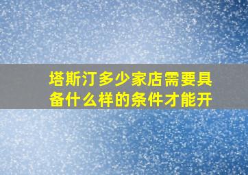 塔斯汀多少家店需要具备什么样的条件才能开