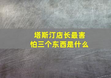 塔斯汀店长最害怕三个东西是什么