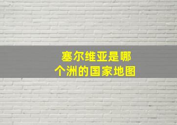 塞尔维亚是哪个洲的国家地图