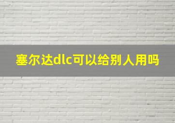 塞尔达dlc可以给别人用吗