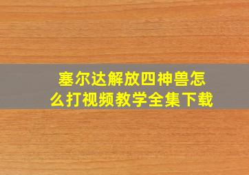 塞尔达解放四神兽怎么打视频教学全集下载