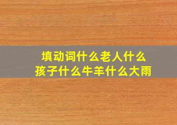 填动词什么老人什么孩子什么牛羊什么大雨