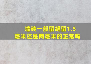 墙砖一般留缝留1.5毫米还是两毫米的正常吗