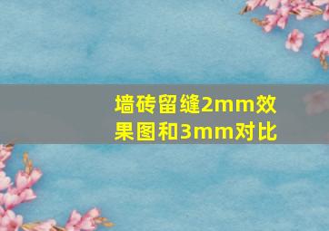 墙砖留缝2mm效果图和3mm对比