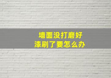 墙面没打磨好漆刷了要怎么办