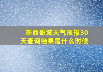 墨西哥城天气预报30天查询结果是什么时候