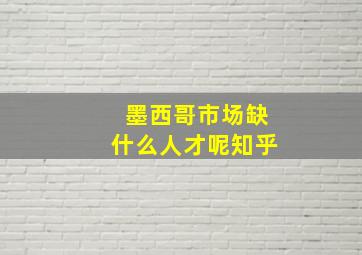 墨西哥市场缺什么人才呢知乎