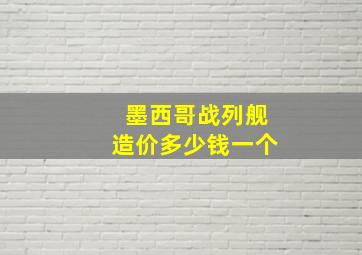 墨西哥战列舰造价多少钱一个