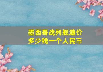 墨西哥战列舰造价多少钱一个人民币