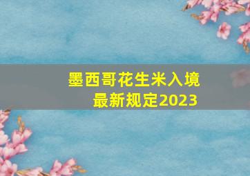 墨西哥花生米入境最新规定2023