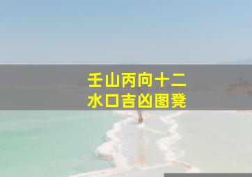 壬山丙向十二水口吉凶图凳