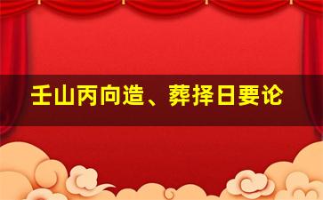 壬山丙向造、葬择日要论