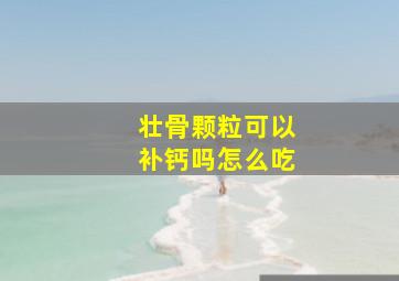 壮骨颗粒可以补钙吗怎么吃