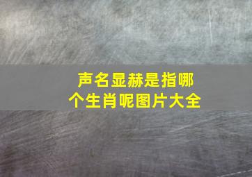 声名显赫是指哪个生肖呢图片大全