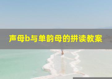 声母b与单韵母的拼读教案