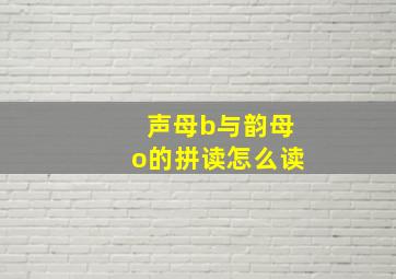 声母b与韵母o的拼读怎么读