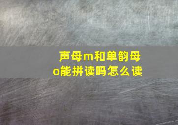 声母m和单韵母o能拼读吗怎么读