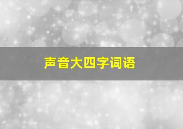 声音大四字词语