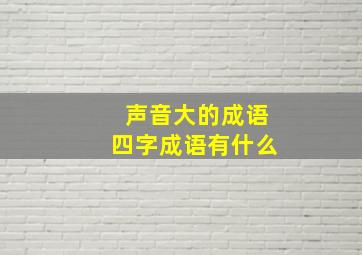 声音大的成语四字成语有什么