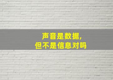 声音是数据,但不是信息对吗