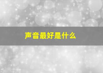 声音最好是什么