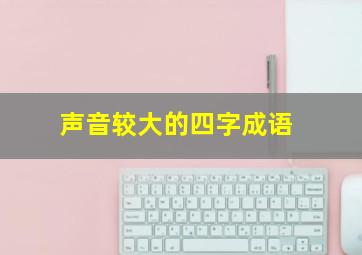 声音较大的四字成语