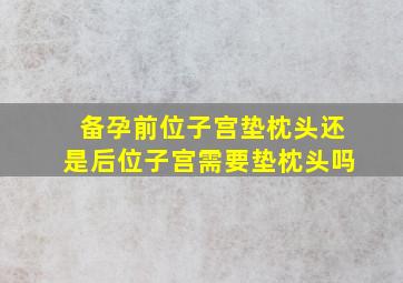 备孕前位子宫垫枕头还是后位子宫需要垫枕头吗