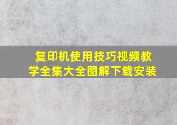 复印机使用技巧视频教学全集大全图解下载安装