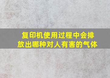 复印机使用过程中会排放出哪种对人有害的气体