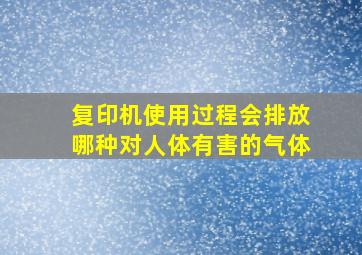 复印机使用过程会排放哪种对人体有害的气体