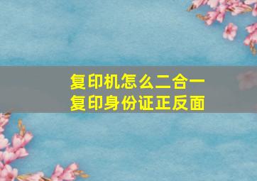 复印机怎么二合一复印身份证正反面